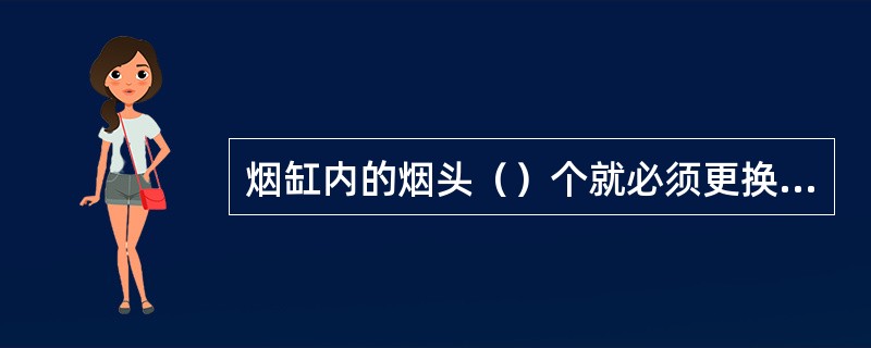 烟缸内的烟头（）个就必须更换，（）秒钟更换一个骨碟或烟缸。