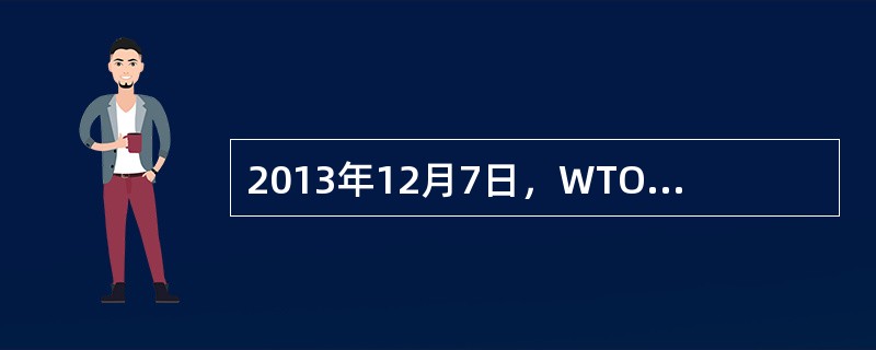 2013年12月7日，WTO成立以来首份全球性多边贸易协定—&mda