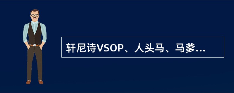 轩尼诗VSOP、人头马、马爹利都属于威士忌（）