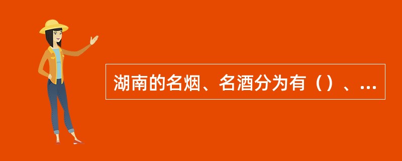 湖南的名烟、名酒分为有（）、白沙、酒鬼酒。