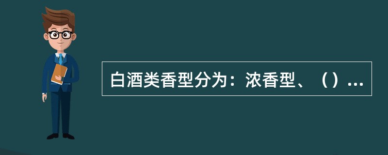 白酒类香型分为：浓香型、（）、兼香型、清香型和其它香型。