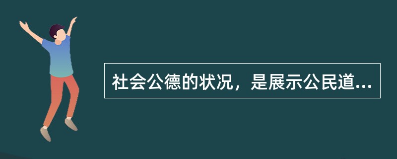 社会公德的状况，是展示公民道德修养与社会文明程度的“窗口”。这是因为（）①社会公
