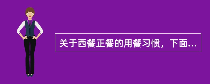 关于西餐正餐的用餐习惯，下面的说法正确的是（）。