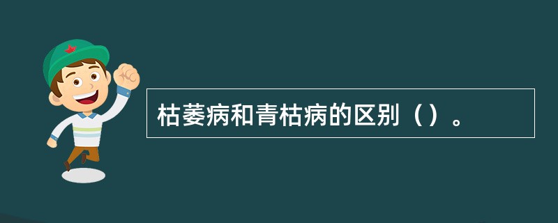 枯萎病和青枯病的区别（）。