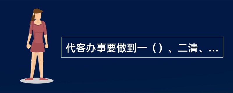 代客办事要做到一（）、二清、三及时。