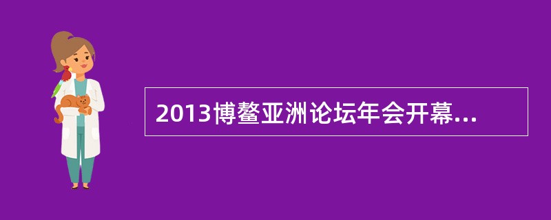 2013博鳌亚洲论坛年会开幕式上，中国国家主席习近平出席并发表演讲。习近平表示，
