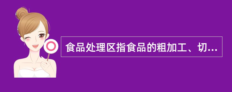 食品处理区指食品的粗加工、切配、烹调、备餐、专间、食品库房、餐用具清洗消毒和保洁