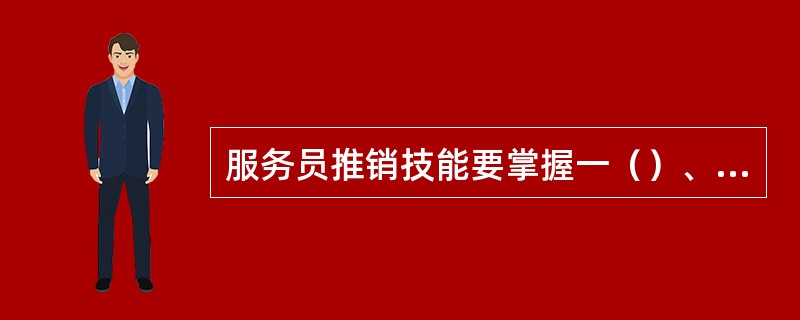 服务员推销技能要掌握一（）、二（）、三问得技巧。