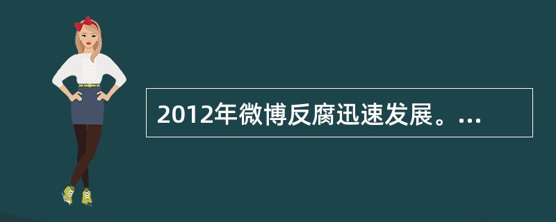 2012年微博反腐迅速发展。在众多反腐案件中，均可以看到微博的身影。然而微博反腐