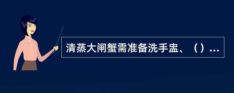 清蒸大闸蟹需准备洗手盅、（）、蟹针、锤子。