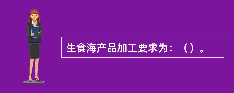 生食海产品加工要求为：（）。