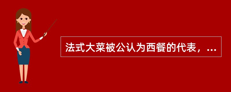 法式大菜被公认为西餐的代表，誉满全球，几百年来也一直领导着西餐的新潮流，受到法式