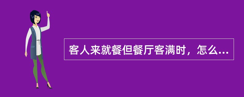 客人来就餐但餐厅客满时，怎么办？