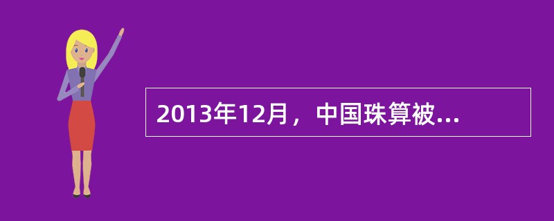 2013年12月，中国珠算被正式列入人类非物质文化遗产名录。珠算的成功申遗有利于