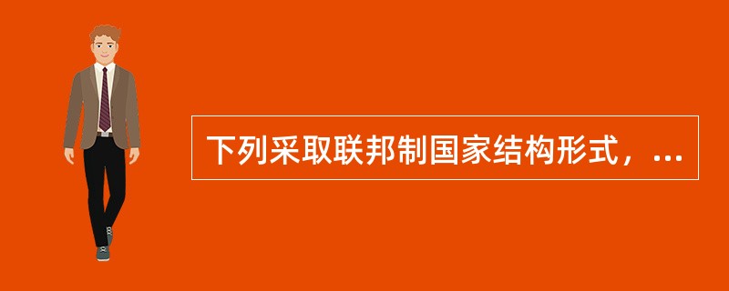 下列采取联邦制国家结构形式，又实行议会共和制政体的国家是（）。