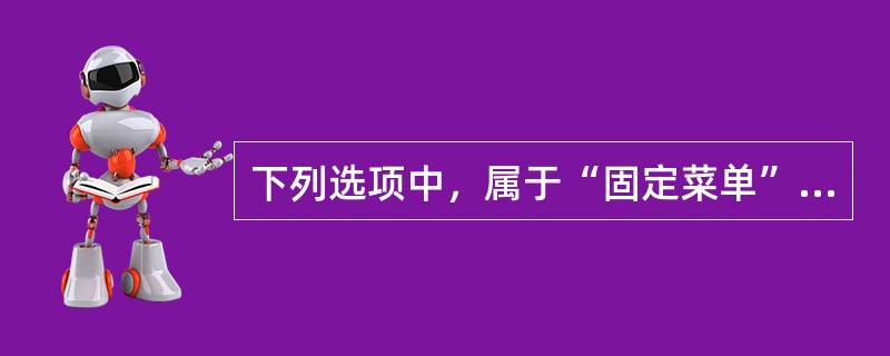 下列选项中，属于“固定菜单”的是（）。