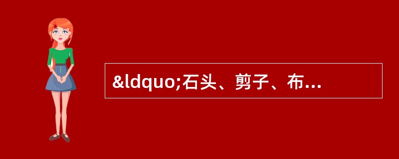 “石头、剪子、布”游戏起源于中国，然后传到日本、韩国等地