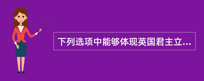 下列选项中能够体现英国君主立宪制运行特点的是（）。①内阁由议会多数席位的政党组成