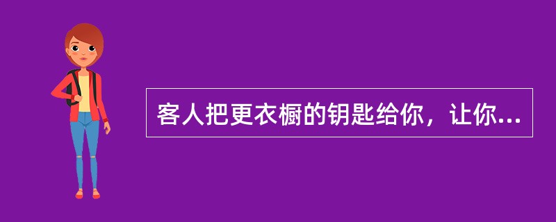 客人把更衣橱的钥匙给你，让你去为他取手机，你该怎样做？