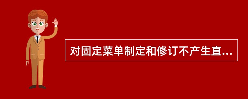 对固定菜单制定和修订不产生直接影响的因素是（）。