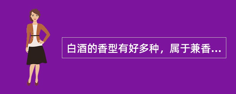 白酒的香型有好多种，属于兼香型白酒的是（）。