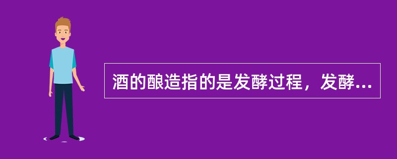 酒的酿造指的是发酵过程，发酵需要糖和酶，在酒精发酵的过程中，每50克糖可产生酒精