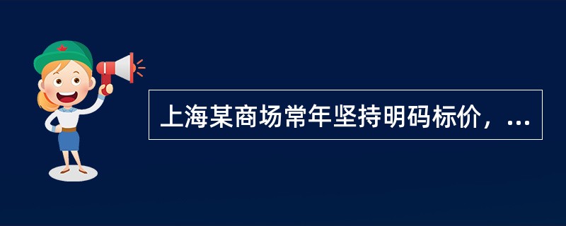 上海某商场常年坚持明码标价，不卖假冒伪劣商品，尽力满足消费者的需求，该商场因此在