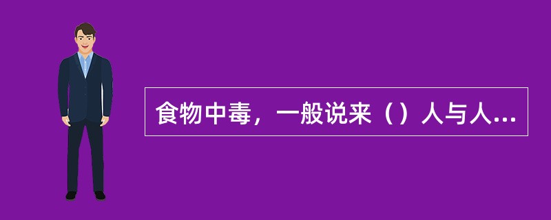 食物中毒，一般说来（）人与人之间的直接传染。