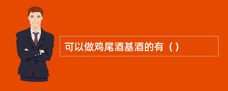 可以做鸡尾酒基酒的有（）