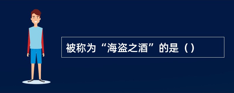 被称为“海盗之酒”的是（）