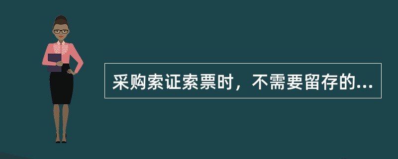 采购索证索票时，不需要留存的物品为：（）。
