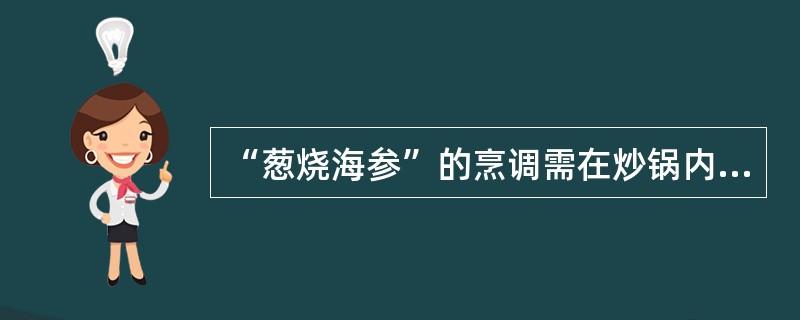 “葱烧海参”的烹调需在炒锅内加入高汤、葱段、姜块、盐、绍酒、（）及海参。