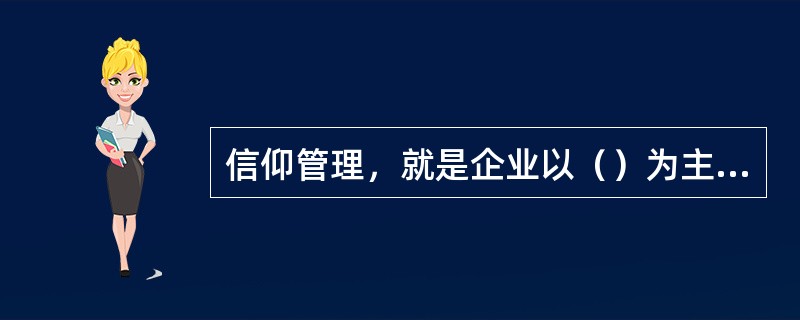 信仰管理，就是企业以（）为主体进行管理的行为方式。