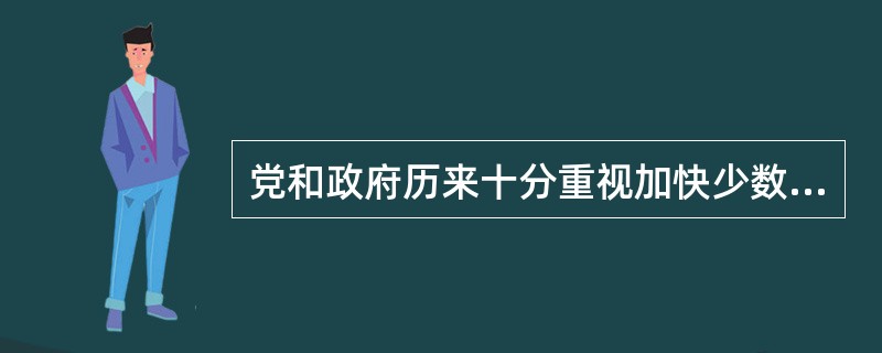 党和政府历来十分重视加快少数民族和民族地区各项事业的发展，近年来又提出要坚持“以