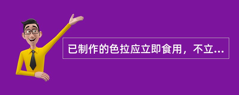 已制作的色拉应立即食用，不立即食用的应在低温条件下（）℃为宜存放，存放时间不宜超