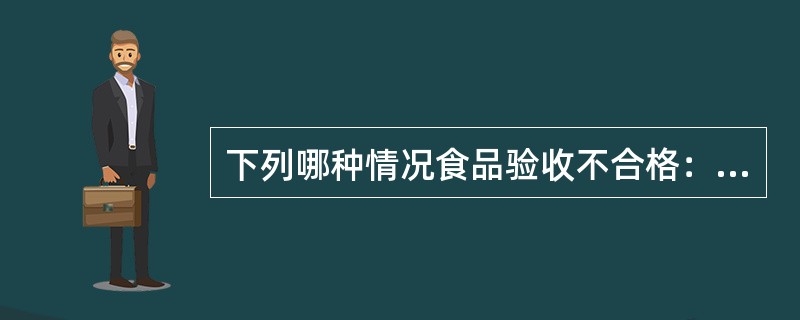 下列哪种情况食品验收不合格：（）。