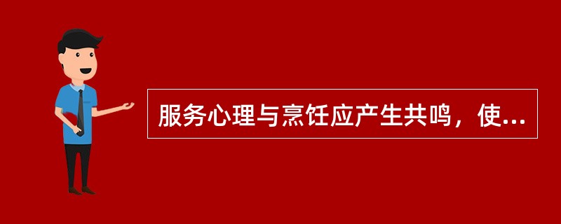 服务心理与烹饪应产生共鸣，使烹饪与（）统一为一体。