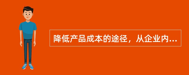 降低产品成本的途径，从企业内部来看，要从（）两方面挖掘潜力。