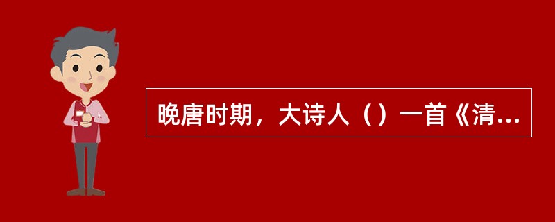 晚唐时期，大诗人（）一首《清明》诗吟出千古绝唱：“借问酒家何处有？牧童遥指杏花村