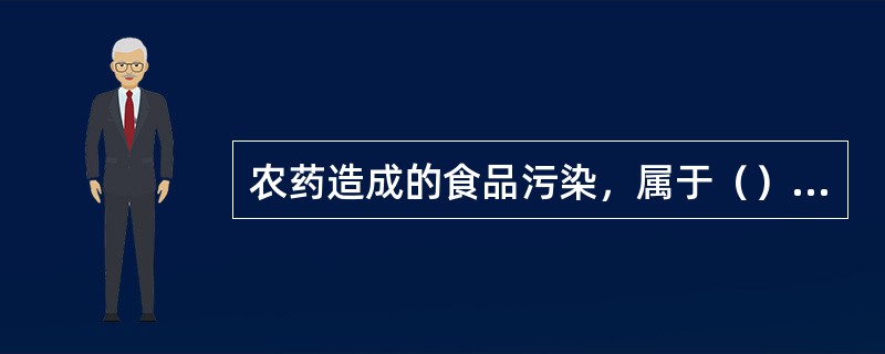 农药造成的食品污染，属于（）污染。