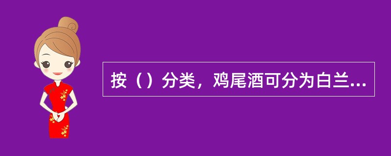 按（）分类，鸡尾酒可分为白兰地类鸡尾酒、威士忌类鸡尾酒、金酒类鸡酒、伏特加类鸡尾