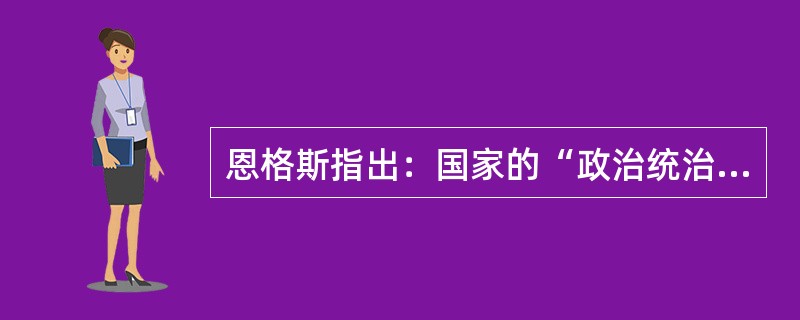 恩格斯指出：国家的“政治统治到处都是以执行某种社会职能为基础，而且政治统治只有在