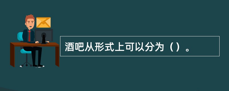 酒吧从形式上可以分为（）。