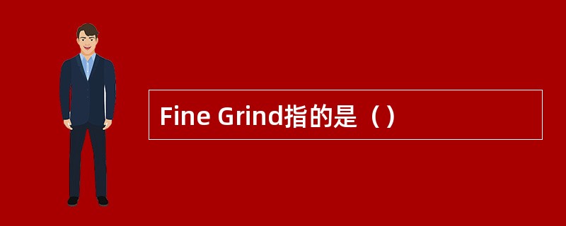 Fine Grind指的是（）