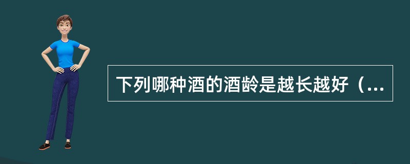 下列哪种酒的酒龄是越长越好（）。
