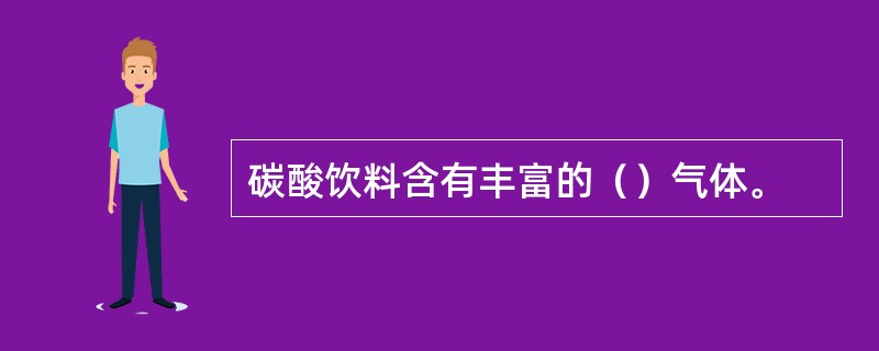 碳酸饮料含有丰富的（）气体。