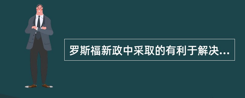 罗斯福新政中采取的有利于解决失业问题的措施是（）。