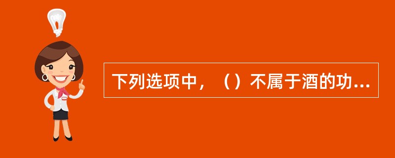 下列选项中，（）不属于酒的功效。