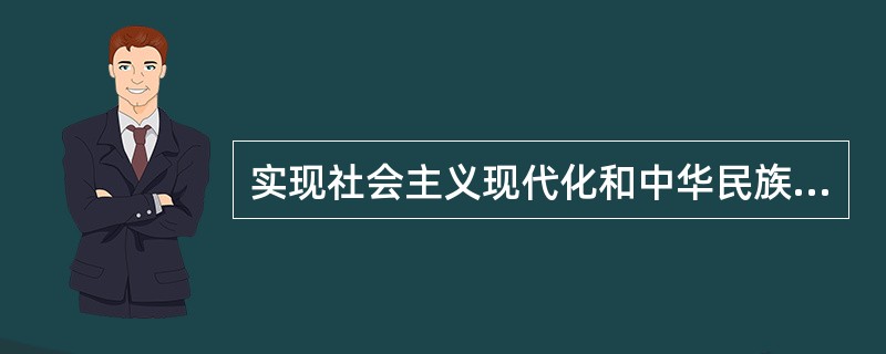 实现社会主义现代化和中华民族的伟大复兴，是（）。①建设中国特色社会主义的总任务②