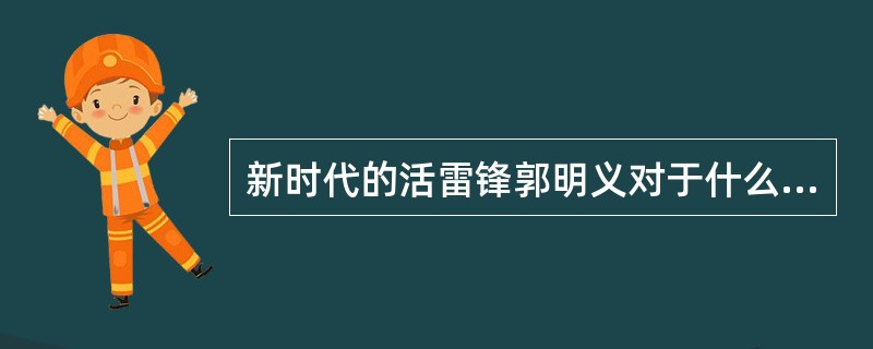 新时代的活雷锋郭明义对于什么是幸福有自己的理解。他说：“每做一件好事，就有一股幸